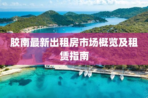 胶南最新出租房市场概览及租赁指南
