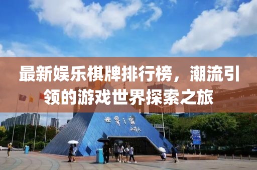 最新娱乐棋牌排行榜，潮流引领的游戏世界探索之旅