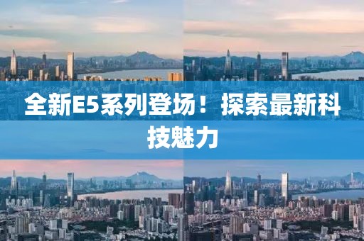 全新E5系列登场！探索最新科技魅力