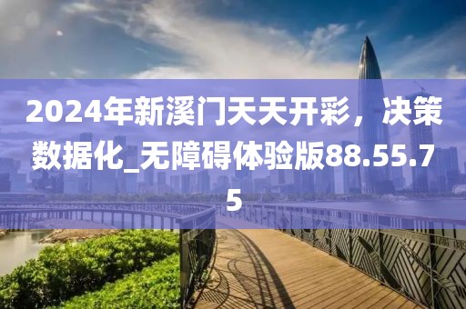 2024年新溪门天天开彩，决策数据化_无障碍体验版88.55.75