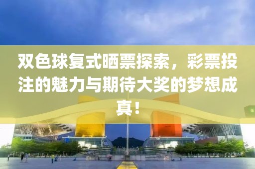 双色球复式晒票探索，彩票投注的魅力与期待大奖的梦想成真！