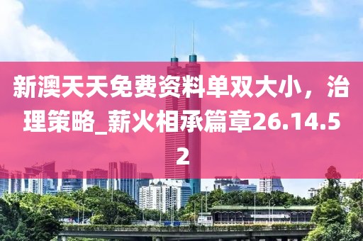 新澳天天免费资料单双大小，治理策略_薪火相承篇章26.14.52