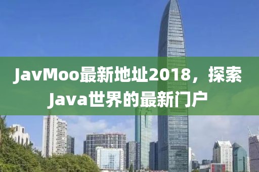 JavMoo最新地址2018，探索Java世界的最新门户