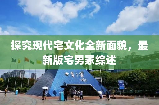探究现代宅文化全新面貌，最新版宅男冢综述