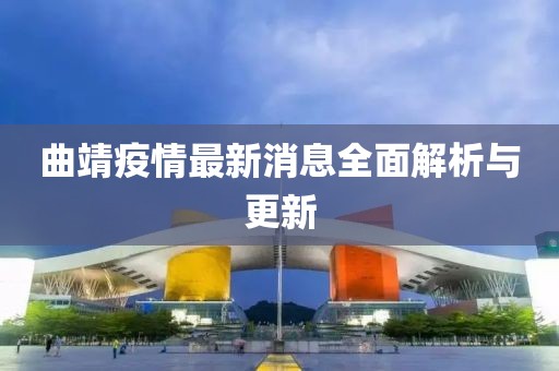 曲靖疫情最新消息全面解析与更新