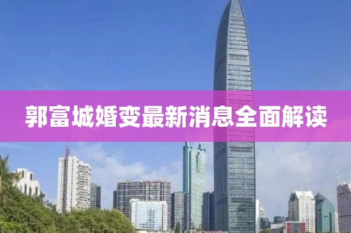 郭富城婚变最新消息全面解读