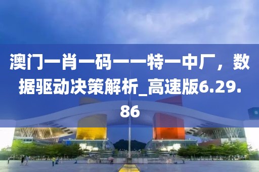 澳门一肖一码一一特一中厂，数据驱动决策解析_高速版6.29.86