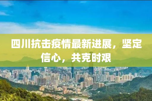 四川抗击疫情最新进展，坚定信心，共克时艰