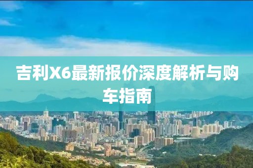 吉利X6最新报价深度解析与购车指南