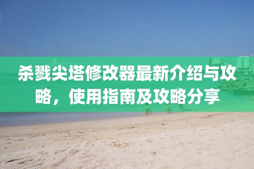 杀戮尖塔修改器最新介绍与攻略，使用指南及攻略分享