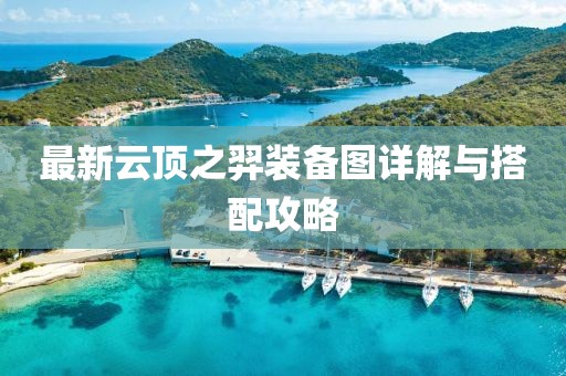 最新云顶之羿装备图详解与搭配攻略