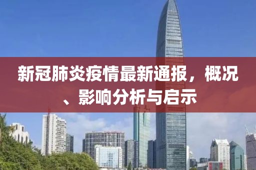 新冠肺炎疫情最新通报，概况、影响分析与启示