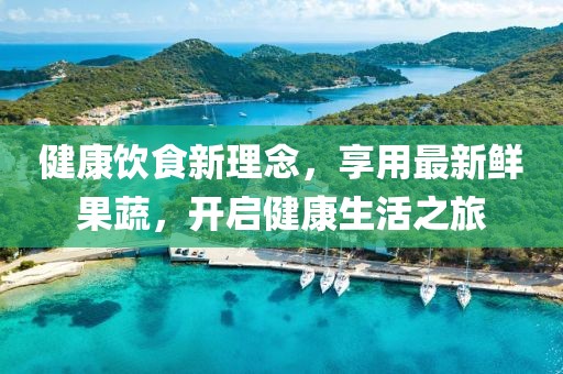 健康饮食新理念，享用最新鲜果蔬，开启健康生活之旅