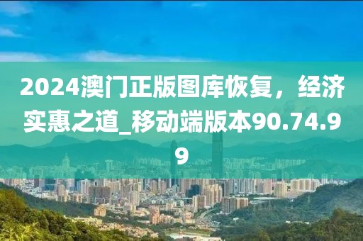 2024澳门正版图库恢复，经济实惠之道_移动端版本90.74.99