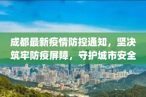 成都最新疫情防控通知，坚决筑牢防疫屏障，守护城市安全