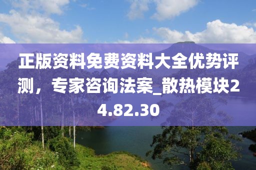 正版资料免费资料大全优势评测，专家咨询法案_散热模块24.82.30