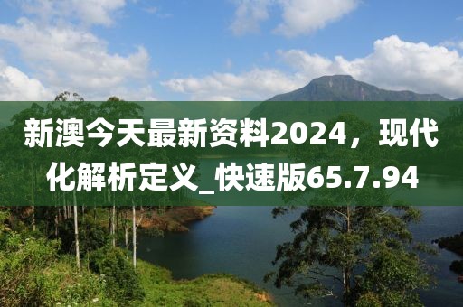 新澳今天最新资料2024，现代化解析定义_快速版65.7.94