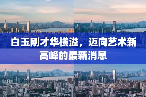 白玉刚才华横溢，迈向艺术新高峰的最新消息