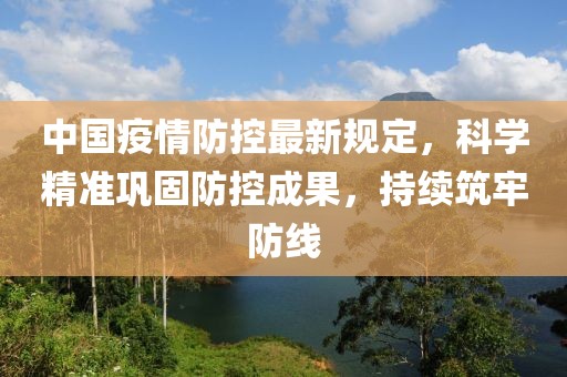 中国疫情防控最新规定，科学精准巩固防控成果，持续筑牢防线