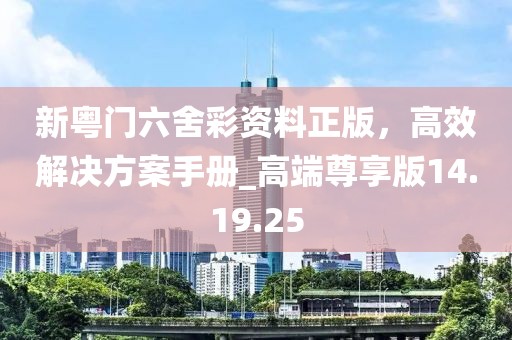 新粤门六舍彩资料正版，高效解决方案手册_高端尊享版14.19.25