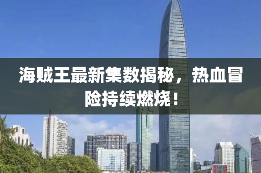海贼王最新集数揭秘，热血冒险持续燃烧！