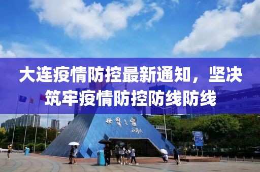 大连疫情防控最新通知，坚决筑牢疫情防控防线防线