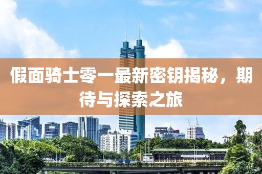 假面骑士零一最新密钥揭秘，期待与探索之旅