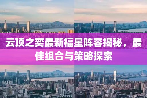 云顶之奕最新福星阵容揭秘，最佳组合与策略探索