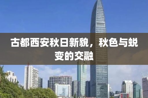 古都西安秋日新貌，秋色与蜕变的交融