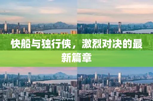 快船与独行侠，激烈对决的最新篇章