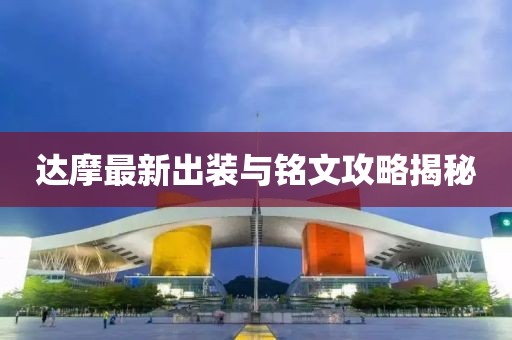 达摩最新出装与铭文攻略揭秘