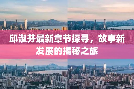 邱淑芬最新章节探寻，故事新发展的揭秘之旅