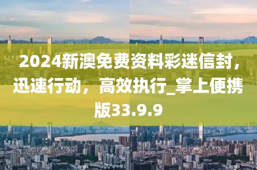 2024新澳免费资料彩迷信封，迅速行动，高效执行_掌上便携版33.9.9