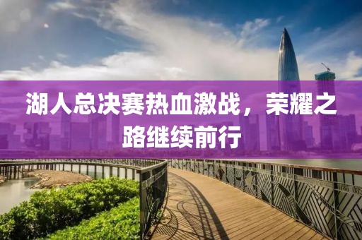 湖人总决赛热血激战，荣耀之路继续前行