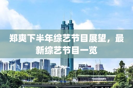 郑爽下半年综艺节目展望，最新综艺节目一览
