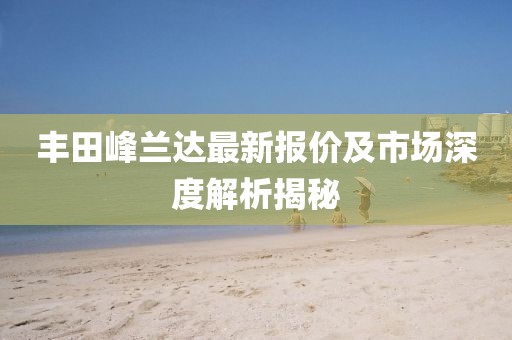 丰田峰兰达最新报价及市场深度解析揭秘