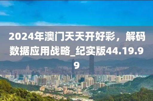 2024年澳门天天开好彩，解码数据应用战略_纪实版44.19.99