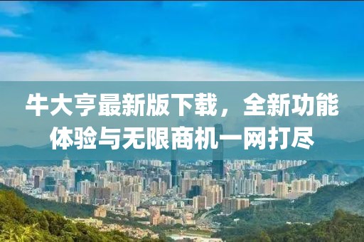 牛大亨最新版下载，全新功能体验与无限商机一网打尽