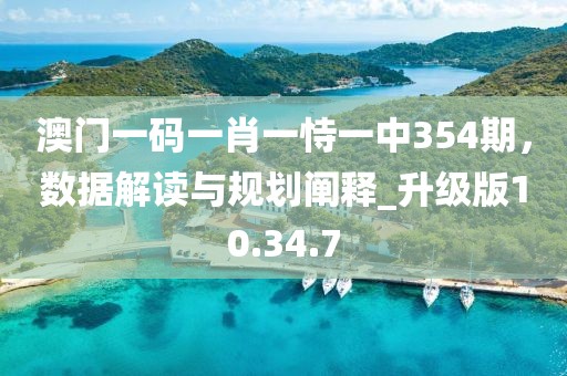 澳门一码一肖一恃一中354期，数据解读与规划阐释_升级版10.34.7