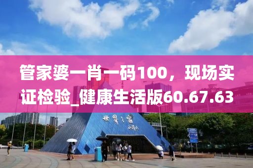 管家婆一肖一码100，现场实证检验_健康生活版60.67.63