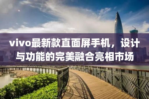 vivo最新款直面屏手机，设计与功能的完美融合亮相市场