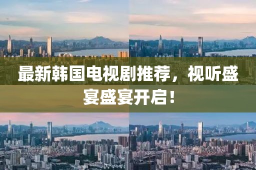 最新韩国电视剧推荐，视听盛宴盛宴开启！