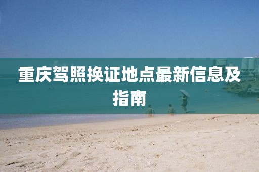 重庆驾照换证地点最新信息及指南