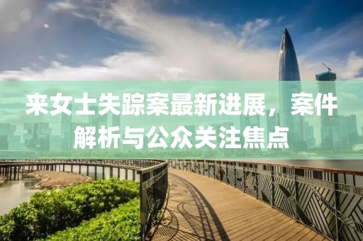 来女士失踪案最新进展，案件解析与公众关注焦点