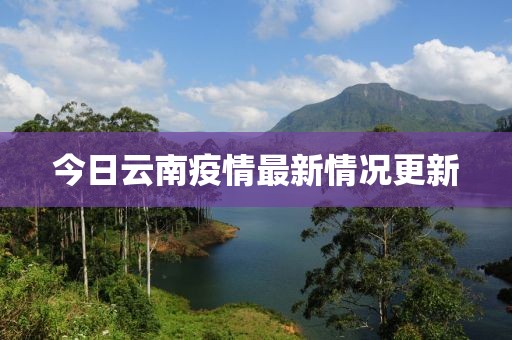 今日云南疫情最新情况更新