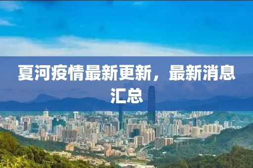 夏河疫情最新更新，最新消息汇总