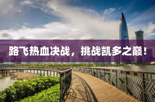 路飞热血决战，挑战凯多之巅！