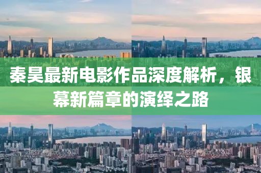 秦昊最新电影作品深度解析，银幕新篇章的演绎之路