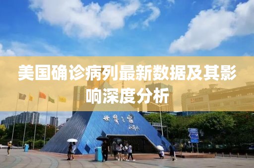 美国确诊病列最新数据及其影响深度分析
