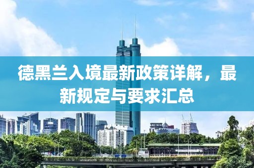 德黑兰入境最新政策详解，最新规定与要求汇总